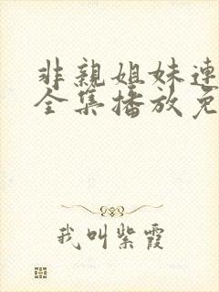 非亲姐妹连续剧全集播放免费观看