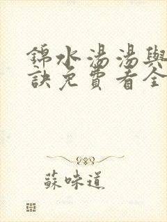 锦水汤汤与君长诀免费看全集