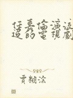 任嘉伦演流水迢迢的电视剧