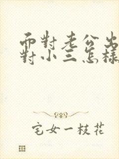 面对老公出轨面对小三怎样处理