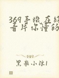 369手机在线看片你懂的