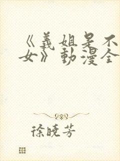 《义姐是不是良女》动漫全集