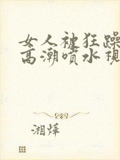 女人被狂躁c到高潮喷水视频