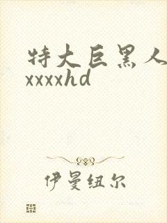 特大巨黑人吊性xxxxhd