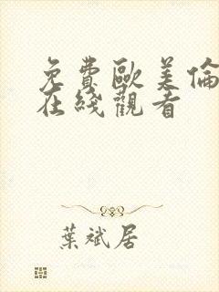 免费欧美伦理片在线观看