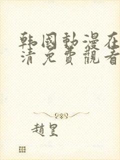 韩国动漫在线高清免费观看完整版