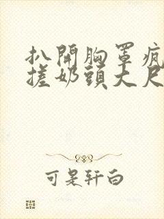 扒开胸罩疯狂揉搓奶头大尺度动漫