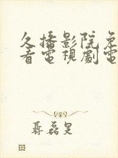 久播影院免费观看电视剧电影网站封面