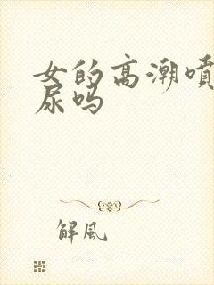 女的高潮喷的是尿吗