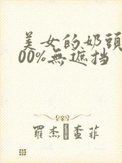 美女的奶头露100%无遮挡