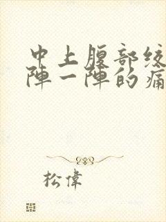 中上腹部绞痛一阵一阵的痛