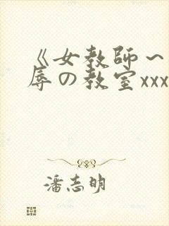 《女教师～被淫辱の教室xxx电影