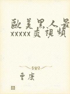 欧美黑人最猛性xxxxx爽视频