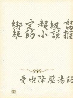 绑定超级胬肉系统的小说推荐