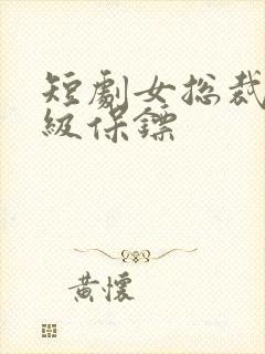 短剧女总裁的神级保镖