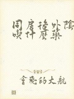 同房后外阴肿痛吃什么药