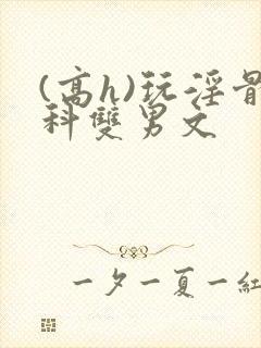 (高h)玩淫骨科双男文