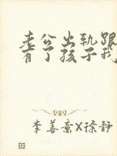 老公出轨跟小三有了孩子我该怎么办