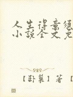 人生得意须尽欢小说全文免费阅读下载笔趣阁