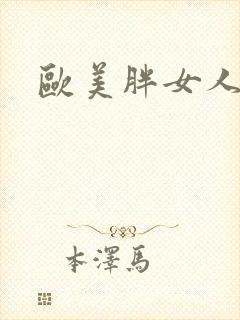 欧美胖女人黄片