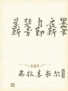 叶楚月夜墨寒最新章节新笔趣阁