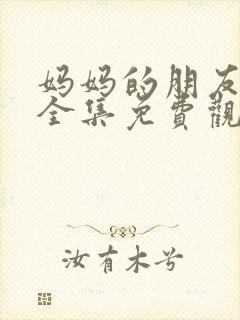 妈妈的朋友在线全集免费观看