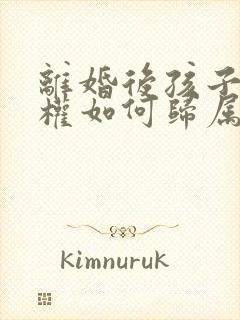 离婚后孩子抚养权如何归属