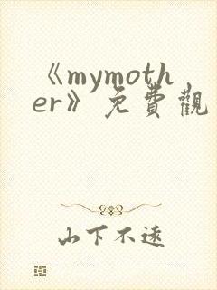 《mymother》免费观看全集动漫