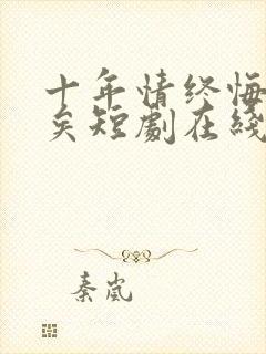 十年情终悔之晚矣短剧在线观看