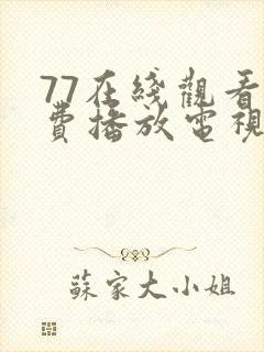 77在线观看免费播放电视剧2023年上映