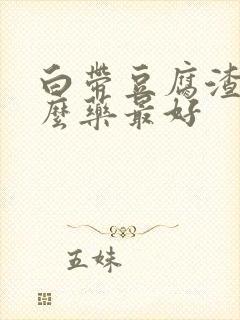 白带豆腐渣用什么药最好