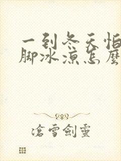 一到冬天怕冷手脚冰凉怎么办