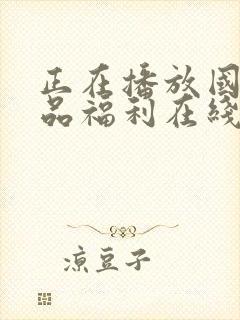 正在播放国产精品福利在线