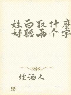 姓白取什么名字好听两个字