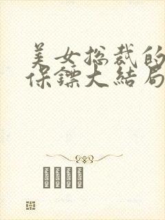 美女总裁的战神保镖大结局