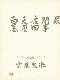 白天夜间尿频是怎么回事