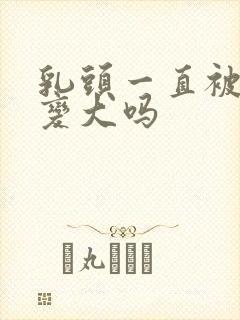 乳头一直被吸会变大吗