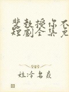 裴教授你不对劲短剧全集免费观看