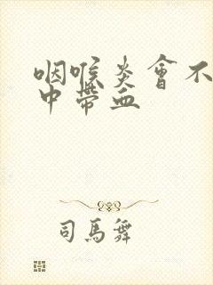 咽喉炎会不会痰中带血