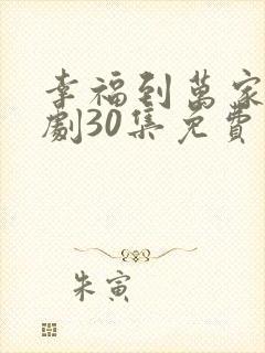 幸福到万家电视剧30集免费观看