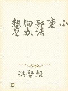 想胸部变小有什么办法