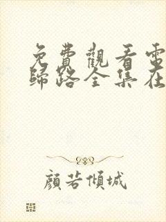 免费观看电视剧归路全集在线播放