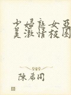 少妇熟女亚洲欧美激情校园春色