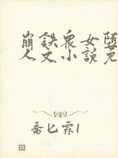 崩铁众女堕落同人文小说免费阅读艾