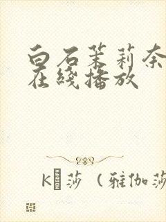 白石茉莉奈巨乳在线播放