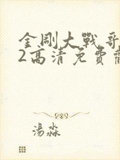 金刚大战哥斯拉2高清免费观看