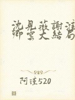 沈见薇谢淮宴苏卿云大结局