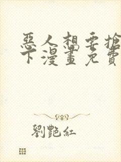 恶人想要抢救一下漫画免费看下拉式