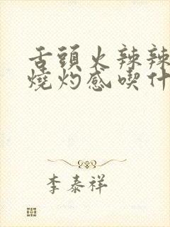 舌头火辣辣的疼烧灼感吃什么药