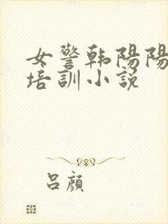 女警韩阳阳卧底培训小说